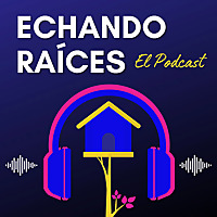 Echando Raices El Podcast