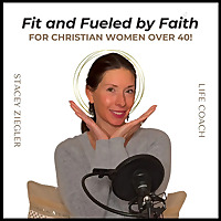 Fit & Fueled by Faith for Christian women over 40 with Stacey Ziegler, Health & Fitness Coach