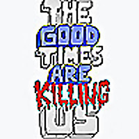 The Good Times Are Killing Us