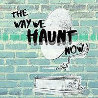 The Way We Haunt Now