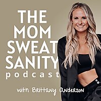 The Mom Sweat Sanity Podcast with Brittany Anderson