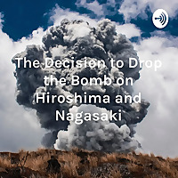 The Decision to Drop the Bomb on Hiroshima and Nagasaki