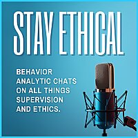 Stay Ethical: Real Talk on Supervision and Ethics for Behavior Analysis Professionals.