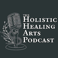 The Holistic Healing Arts Podcast