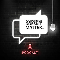 Your Opinion Doesn't Matter Podcast