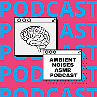 Ambient Noises ASMR Podcast