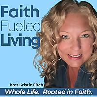 Faith Fueled Living: Mindset, Wellness & God Given Purpose for Christians