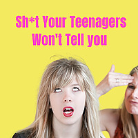 Sh*t Your Teenagers Won't Tell You