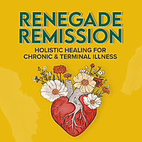 Renegade Remission: Holistic Healing and Nutrition for Chronic and Terminal Illness, Cancer, ALS, MS