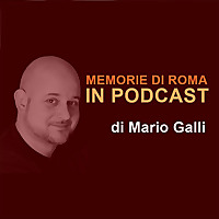 Memorie di Roma in Podcast - a cura di Mario Galli