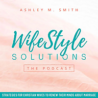 WifeStyle Solutions: The Podcast Biblical Wisdom for Thriving Marriages