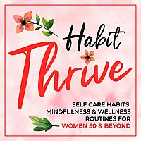 The Habit Thrive Podcast ~ Self Care Habits, Mindfulness & Wellness Routines for Women 50 & Beyond
