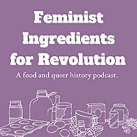 Feminist Ingredients for Revolution: A Food and Queer History Podcast