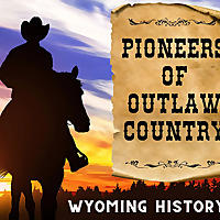 Pioneers of Outlaw Country: Wyoming History