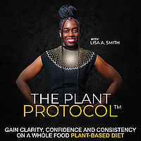 The Plant Protocol&reg; Podcast with Lisa A. Smith, Gain Clarity, Confidence and Consistency on a Whole 