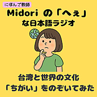 Midoriの「へぇ」な日本語ラジオ～台湾と世界の文化''ちがい''をのぞいてみた