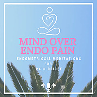 Mind Over Endo Pain - Endometriosis Meditations for Pain Relief