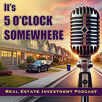 Real Estate Investing Podcast - 5 O'Clock Somewhere