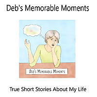 True Short Stories About My Life - Deb's Memorable Moments