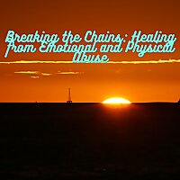 Breaking the Chains: Healing from Emotional and Physical Abuse