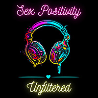 Sex Positivity: Unfiltered