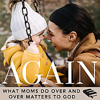 The Again Podcast on Biblical Motherhood: Encouragement In the Repetition of Parenting For Busy, Ove