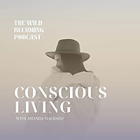 The Wild Becoming Podcast: Conscious Living