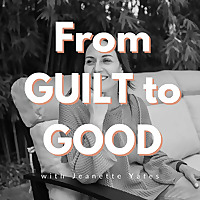 From Guilt to Good with Jeanette Yates