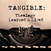 Tangible: Theology Learned and Lived