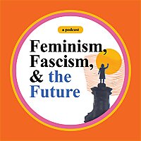 Feminism, Fascism, and the Future