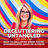 Decluttering Untangled with Heather Tingle : How to declutter when you're overwhelmed, ADHD or Auti