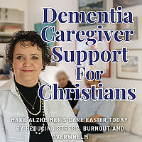Dementia Caregiver Support for Christians: Tips for Alzheimer's & Dementia Caregivers to Manage Stre