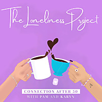 The Loneliness Project: Connection after 50 with Pam & Karyn
