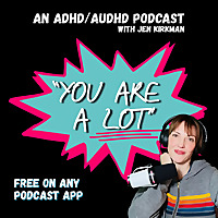 'You Are A Lot' (an ADHD/AuDHD podcast)