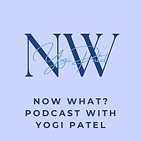 Now What? Podcast with Yogi Patel
