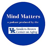 Mind Matters: A Podcast Produced by the University of Kentucky Sanders-Brown Center on Aging