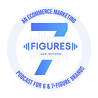 7-Figures & Beyond - An Ecommerce Marketing Podcast For 6 & 7-Figure Brands