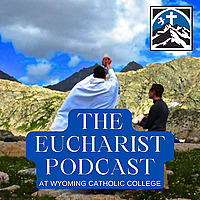 The Eucharist Podcast with Wyoming Catholic College