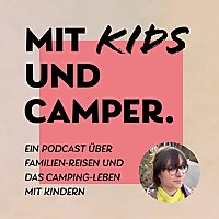 Mit Kids und Camper. Der Podcast &uuml;ber Reiseziele, Ausfl&uuml;ge, Camping und Vanlife mit Kindern