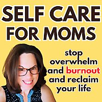 Self Care For Moms: For stressed out, overwhelmed and burnt out moms improve life and mental health