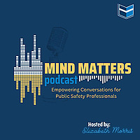 Mind Matters &ndash; Empowering Conversations for Public Safety Professionals Hosted by Elizabeth Morris