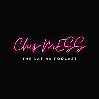 Chis-MESS: The Latina Podcast