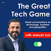 The Great Tech Game Podcast: Geopolitics, Technology, Business and Global Affairs, with Anirudh Suri