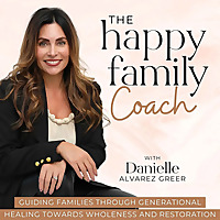 The Happy Family Coach Podcast - Break Generational Cycles of Dysfunction, Heal Past Wounds, Transfo
