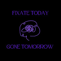 Fixate Today, Gone Tomorrow