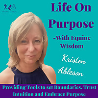 Life On Purpose-With Equine Wisdom-Providing the Tools to set Boundaries, Trust Intuition and Embrac