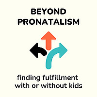 Beyond Pronatalism | Finding fulfillment, with or without kids