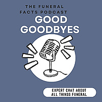 Good Goodbyes. The funeral facts podcast