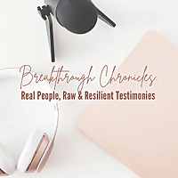 Breakthrough Chronicles: Real People; Raw & Resilient Testimonies