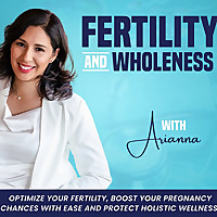 Fertility & Wholeness with Arianna /Optimize Fertility: Boost Your Pregnancy Chances, Stress-Free, H